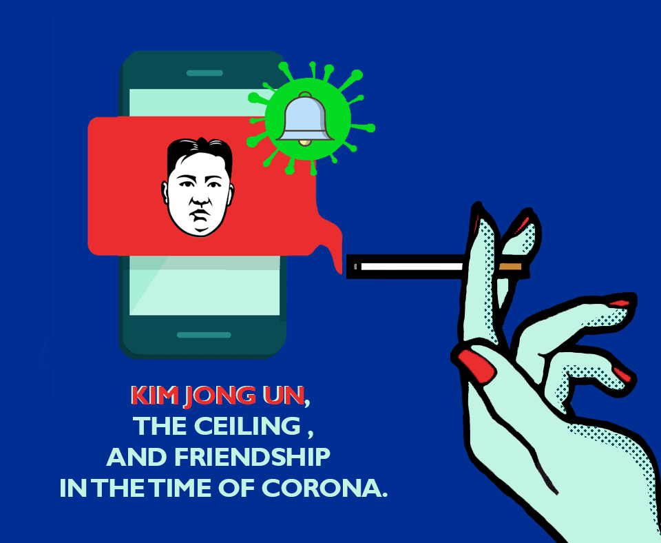 Kim Jong Un, the Ceiling, and Friendship in the time of Corona